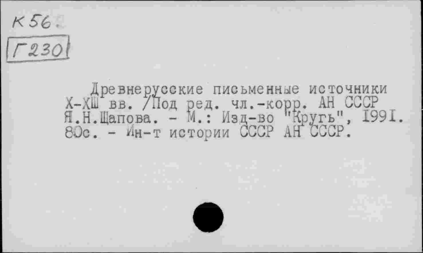 ﻿Древнерусские письменные источники Х-ХШ вв. /Под ред. чл.-корр. АН СССР Я.Н.Щапова. - 'M.: Изд-во пХругь", 1991. 8Сс. - Ин-т истории СССР АН СССР.